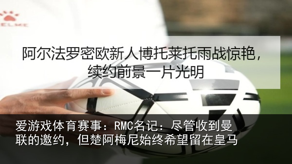 爱游戏体育赛事：RMC名记：尽管相关情况楚阿相关情况皇马