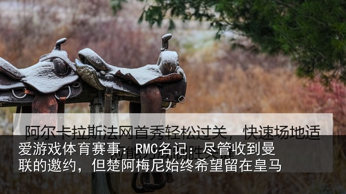 爱游戏体育赛事：RMC名记：尽管收到曼联的邀约，但楚阿梅尼始终希望留在皇马
