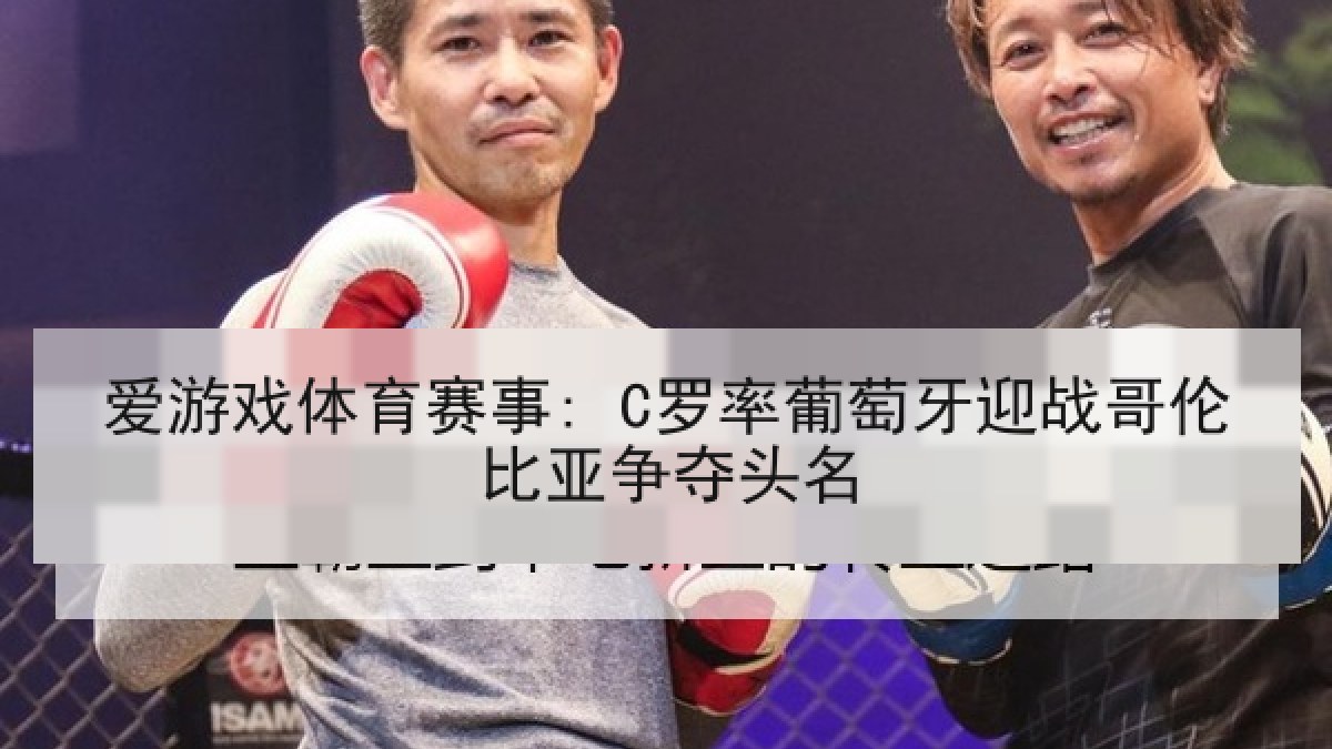 爱游戏体育赛事: C罗率葡萄牙迎战哥伦比亚争夺头名