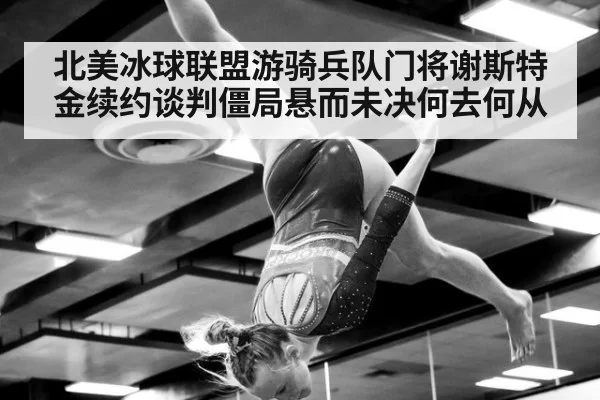 北美冰球联盟游骑兵队门将谢斯特金续约谈判僵局悬而未决何去何从