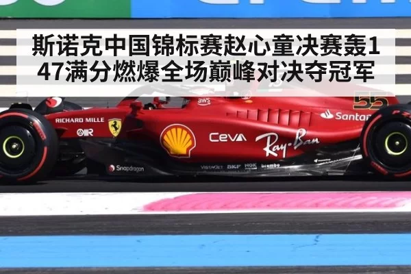 斯诺克中国锦标赛赵心童决赛轰147满分燃爆全场巅峰对决夺冠军