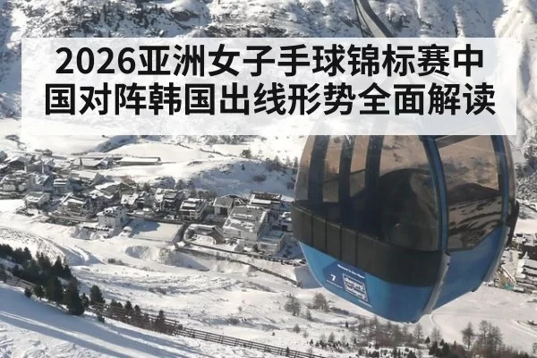 2026亚洲女子手球锦标赛中国对阵韩国出线形势全面解读